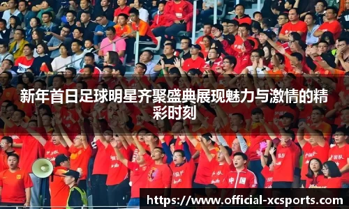新年首日足球明星齐聚盛典展现魅力与激情的精彩时刻