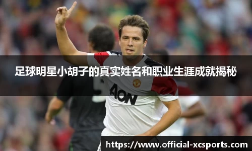 足球明星小胡子的真实姓名和职业生涯成就揭秘